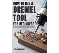 HOW TO USE A DREMEL TOOL FOR BEGINNERS: Essential Techniques, Tips, and Projects for Precision, Carving, Sanding, and Engraving