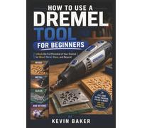 How to Use a Dremel Tool for Beginners: Unlock the Full Potential of Your Dremel for Wood, Metal, Glass, and Beyond
