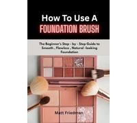 HOW TO USE A FOUNDATION BRUSH: The Beginner’s step-by-step guide to smooth, Flawless, Natural- Looking foundation