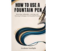 HOW TO USE A FOUNTAIN PEN: Mastering Calligraphy, Lettering, and Drawing Techniques for Beautiful Writing