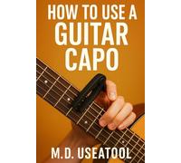 How To Use A Guitar Capo: A Clear Guide to Playing Smarter, Not Harder, with Your Capo