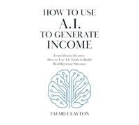 How to use A.I to generate Income: From Idea to Income: How to use A.I tools to build Real Revenue Streams (The A.I Success Series)