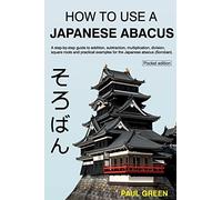 How To Use A Japanese Abacus: A step-by-step guide to addition, subtraction, multiplication, division, square roots and practical examples for the Japanese abacus (Soroban).