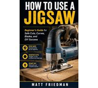 HOW TO USE A JIGSAW: Beginner ’s Guide for Safe Cuts, Curves, Blades, and DIY Success