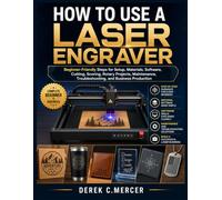 HOW TO USE A LASER ENGRAVER: Beginner-Friendly Steps for Setup, Materials, Software, Cutting, Scoring, Rotary Projects, Maintenance, Troubleshooting, and Business Production