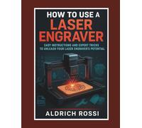 How to Use a Laser Engraver: Easy Instructions and Expert Tricks to Unleash Your Laser Engraver’s Potential (Laser Mastery Series)