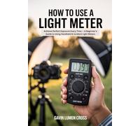 HOW TO USE A LIGHT METER: Achieve Perfect Exposure Every Time - A Beginner’s Guide to Using Handheld & Incident Light Meters
