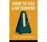 How To Use A Metronome: Improve Timing, Focus, and Feel with Practical Metronome Methods That Work