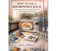 How To Use A Microwave Kiln: A Step-by-Step Guide to Glass Fusing, Jewelry Making, and Creative Projects