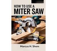 HOW TO USE A MITER SAW: Master Power Tool Techniques, Improve Precision, Boost DIY Productivity, and Unlock Expert Woodworking Skills for Home Projects