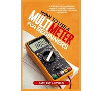 HOW TO USE A MULTIMETER FOR BEGINNERS: A Step-by-Step Guide on The Usage of All Functions and Mastery of Basic Skills on your Multimeter