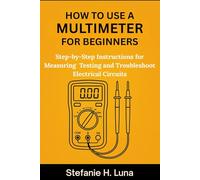 HOW TO USE A MULTIMETER FOR BEGINNERS: Step-by-Step Instructions for Measuring, Testing, and Troubleshooting Electrical Circuits