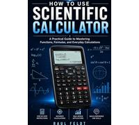 HOW TO USE A SCIENTIFIC CALCULATOR: A Practical Guide to Mastering Functions, Formulas, and Everyday Calculation