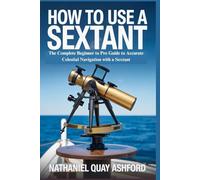 HOW TO USE A SEXTANT: The Complete Beginner to Pro Guide to Accurate Celestial Navigation with a Sextant