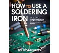 How to Use a Soldering Iron: A Beginner's Guide to Creating Strong Electrical and Mechanical Joints for Electronics, Repairs, and DIY Projects