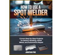 How To Use a Spot Welder: Covers Step-by-Step Projects for Battery Building, Sheet Metal, and Automotive Repair