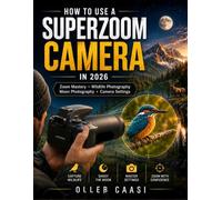 HOW TO USE A SUPERZOOM CAMERA IN 2026: The Complete Beginner’s Guide To Zoom Mastery, Sharp Images, Wildlife Photography, And Pro-Level Shots