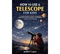 HOW TO USE A TELESCOPE FOR KIDS: A Complete Beginner’s Guide to Stargazing, Exploring the Moon and Planets, and Confidently Using Your First Telescope