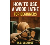 How To Use A Wood Lathe For Beginners: Start Turning Wood Like a Pro with Safe, Practical, and Fun Techniques