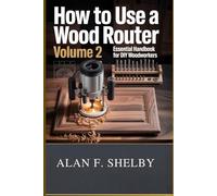 How To Use a Wood Router: Volume 2: Essential Handbook for DIY Woodworkers