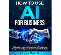 HOW TO USE AI FOR BUSINESS: Unlock the Power of Artificial Intelligence for Your Business