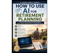 How to Use AI for Retirement Planning: A Practical Guide to Using AI to Plan, Organize, and Prepare for a Confident Retirement (AI Made Simple)