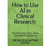 How to Use AI in Clinical Research:: Transforming Trials, Data, and Patient Outcomes (AI in Clinical Research Series)