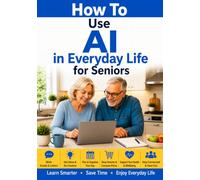 How to Use AI in Everyday Life for Seniors: A Simple Guide to Using Artificial Intelligence with Confidence (Simple Tech for Seniors)