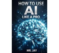 How to Use AI Like a Pro: Master ChatGPT, AI Tools & Automation to Boost Productivity, Save Time, and Create Income - A Beginner-Friendly Guide with Practical Examples