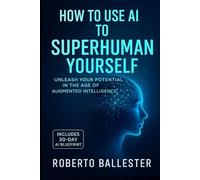 How to use AI to SuperHuman Yourself: Unleash your potential in the age of Augmented Intelligence