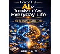 How to Use AI to Transform Your Everyday Life: The Complete Masterclass: Prompts, Frameworks, Workflows & Real Systems for Students, Professionals, ... in Between (The AI Masterclass Series)