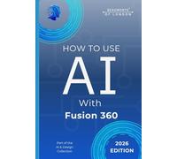 How To Use AI with Fusion 360: Boost CAD Productivity, Automate Design Tasks, and Work Faster with Artificial Intelligence (Beaumonts - AI & Design)