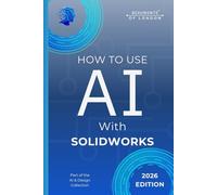 How To Use AI With SOLIDWORKS: Boost CAD Productivity, Automate Design Tasks, and Work Faster with Artificial Intelligence (Beaumonts - AI & Design)