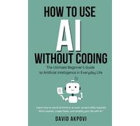 How To Use AI Without Coding: The Ultimate Beginner’s Guide to Artificial Intelligence in Everyday Life