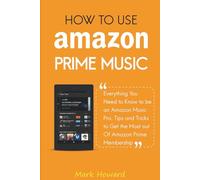 How to Use Amazon Prime Music: Everything You Need to Know to be an Amazon Music Pro, Tips and Tricks to Get the Most out Of Amazon Prime Membership