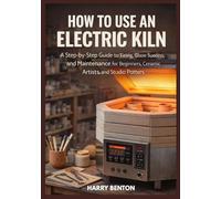 HOW TO USE AN ELECTRIC KILN: A Step-by-Step Guide to Firing, Glaze Success, and Maintenance for Beginners, Ceramic Artists, and Studio Potters.