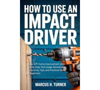 How to Use an Impact Driver: Master DIY Home Improvement with Step by Step Tool Usage, Workshop Productivity Tips, and Practical Skills for Beginners (Home Made Simple: DIY Projects for All)
