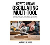 How to Use an Oscillating Multi-Tool: Essential Guide to DIY Home Repairs, Craft Projects, Tool Safety, and Maximizing Workshop Productivity