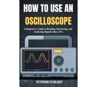 HOW TO USE AN OSCILLOSCOPE: A Beginner’s Guide to Reading, Measuring, and Analyzing Signals Like a Pro
