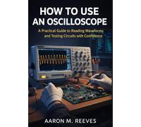 HOW TO USE AN OSCILLOSCOPE: A Practical Guide to Reading Waveforms and Testing Circuits with Confidence