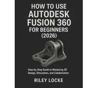 How to Use Autodesk Fusion 360 for Beginners (2026): Step-by-Step Guide to Mastering 3D Design, Simulation, and Collaboration