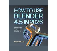 HOW TO USE BLENDER 4.5 IN 2026: Mastering Modern 3D Design, Animation, and Rendering with Blender 4.5