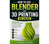 How to Use Blender for 3D Printing in 2026: A Beginner's Step-by-Step Guide to Designing, Modelling, Preparing, and Printing Professional 3D Objects ... 2 (The Complete 3D Printing Mastery Series)