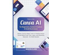 How to Use Canva AI for Beginners, Content Creators & Small Businesses: Master Canva’s Magic Tools to Instantly Design Social Media Posts, Ads, Logos, ... AI, Gadgets, and Future Tech Simplified)
