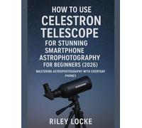 How to Use Celestron Telescope for Stunning Smartphone Astrophotography for Beginners (2026): Mastering Astrophotography with Everyday Phones