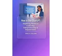 How to Use Chatgpt: Amplifying Women in Leadership Entrepreneurship & Empowerment