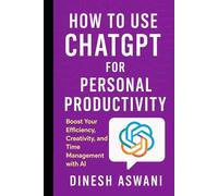 How to Use ChatGPT for Personal Productivity: Boost Your Efficiency, Creativity, and Time Management with AI - For Professionals, Entrepreneurs, ... productivity, creativity, and innovation.)