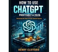 How to Use ChatGPT Profitably in 2026: Harnessing the Power of Al for Financial Success