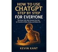 How to Use ChatGPT Step by Step for Everyone: The Smart Ally That Anyone Can Use to Transform Work, Study, and Daily Life