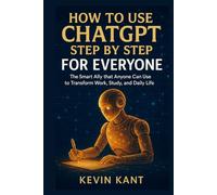 How to Use ChatGPT Step by Step for Everyone: The Smart Ally That Anyone Can Use to Transform Work, Study, and Daily Life